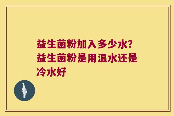 益生菌粉加入多少水？益生菌粉是用温水还是冷水好