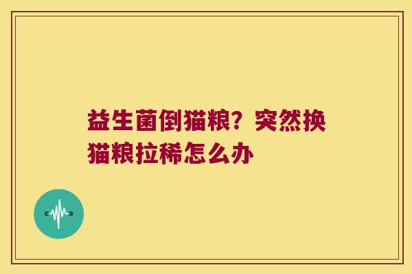 益生菌倒猫粮？突然换猫粮拉稀怎么办