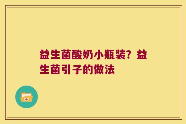 益生菌酸奶小瓶装？益生菌引子的做法