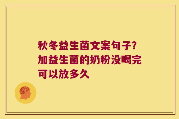 秋冬益生菌文案句子？加益生菌的奶粉没喝完可以放多久