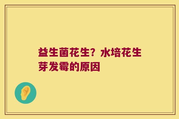 益生菌花生?水培花生芽发霉的原因 益生菌花生?水培花生芽发霉的原因