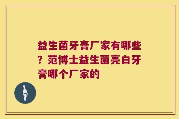 益生菌牙膏厂家有哪些？范博士益生菌亮白牙膏哪个厂家的