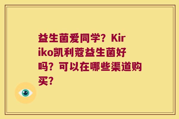 益生菌爱同学？Kiriko凯利蔻益生菌好吗？可以在哪些渠道购买？