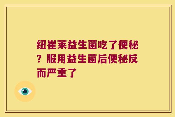 纽崔莱益生菌吃了便秘？服用益生菌后便秘反而严重了