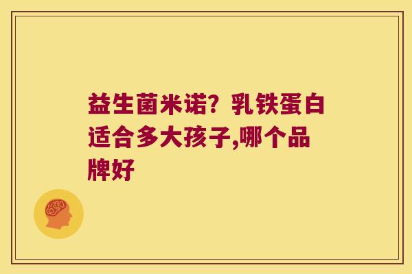 益生菌米诺？乳铁蛋白适合多大孩子,哪个品牌好