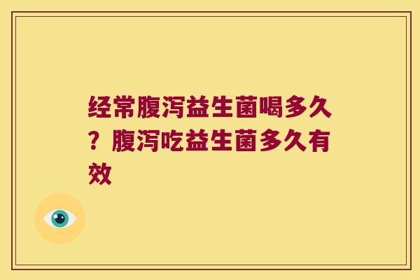 经常腹泻益生菌喝多久？腹泻吃益生菌多久有效
