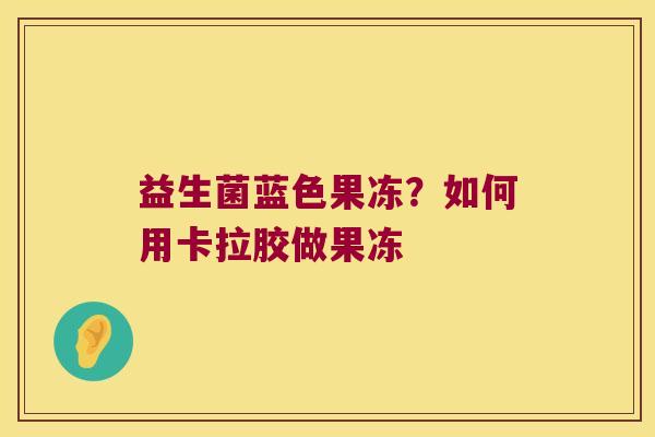益生菌蓝色果冻？如何用卡拉胶做果冻