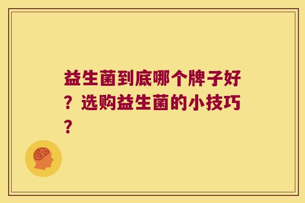 益生菌到底哪个牌子好？选购益生菌的小技巧？