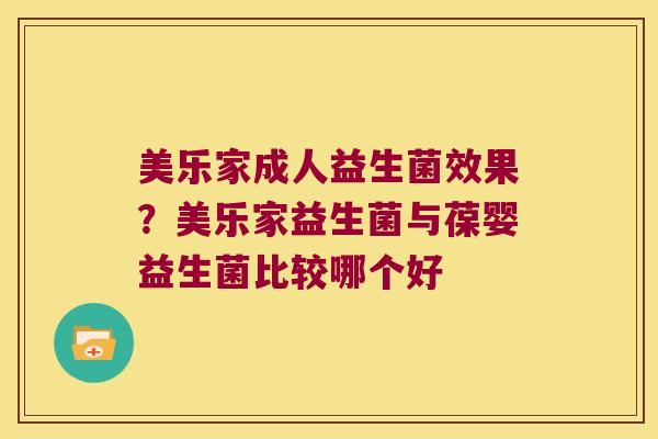 美乐家成人益生菌效果？美乐家益生菌与葆婴益生菌比较哪个好