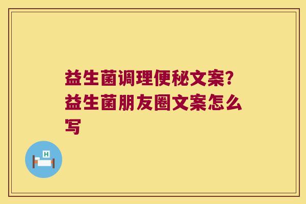 益生菌调理便秘文案？益生菌朋友圈文案怎么写