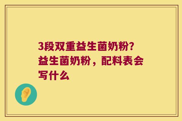 3段双重益生菌奶粉？益生菌奶粉，配料表会写什么