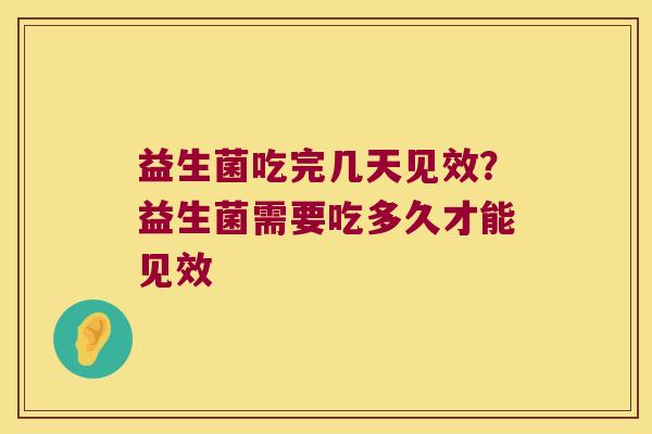 益生菌吃完几天见效？益生菌需要吃多久才能见效