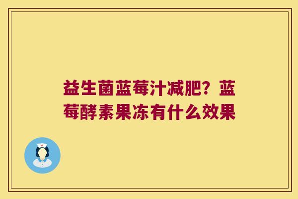 益生菌蓝莓汁减肥？蓝莓酵素果冻有什么效果
