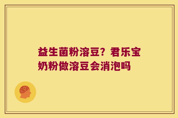 益生菌粉溶豆?君乐宝奶粉做溶豆会消泡吗 益生菌粉溶豆?君乐宝奶粉做溶豆会消泡吗