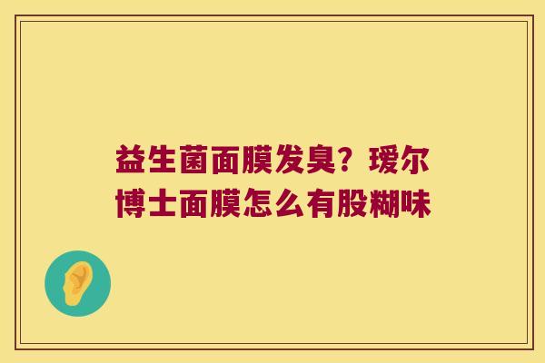 益生菌面膜发臭？瑷尔博士面膜怎么有股糊味