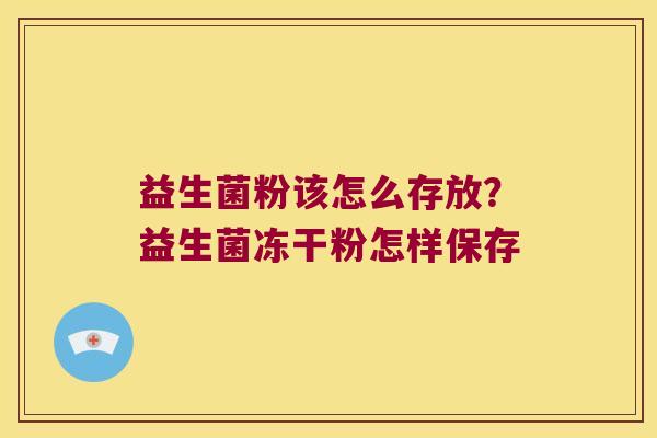 益生菌粉该怎么存放？益生菌冻干粉怎样保存