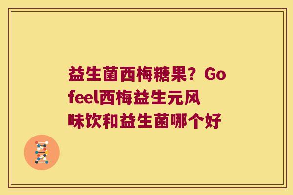益生菌西梅糖果？Gofeel西梅益生元风味饮和益生菌哪个好
