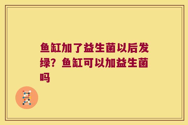 鱼缸加了益生菌以后发绿？鱼缸可以加益生菌吗
