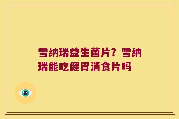雪纳瑞益生菌片？雪纳瑞能吃健胃消食片吗