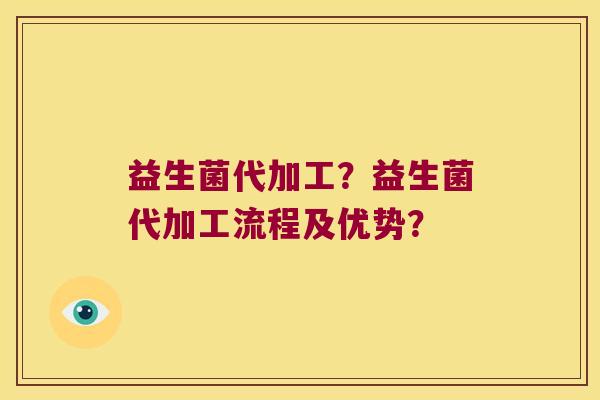 益生菌代加工？益生菌代加工流程及优势？