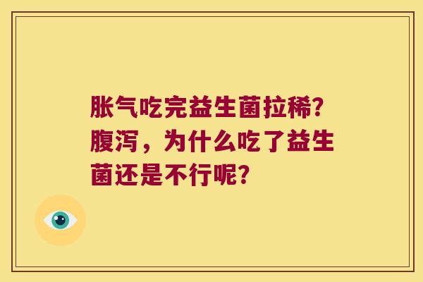 胀气吃完益生菌拉稀？腹泻，为什么吃了益生菌还是不行呢？