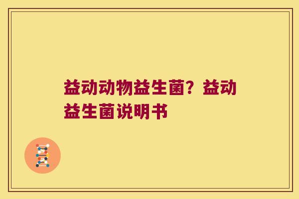 益动动物益生菌?益动益生菌说明书 益动动物益生菌?益动益生菌说明书