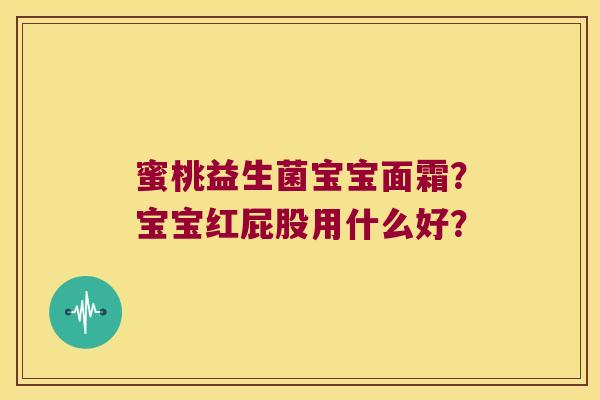 蜜桃益生菌宝宝面霜？宝宝红屁股用什么好？