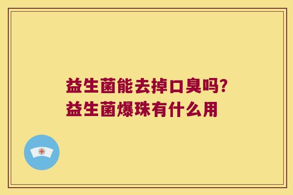 益生菌能去掉吗？益生菌爆珠有什么用