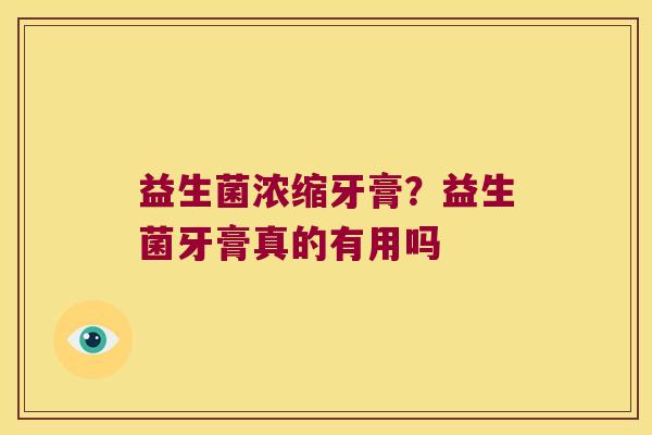 益生菌浓缩牙膏？益生菌牙膏真的有用吗