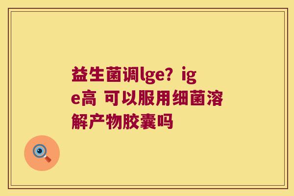 益生菌调lge？ige高 可以服用溶解产物胶囊吗