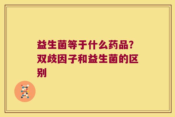 益生菌等于什么药品？双歧因子和益生菌的区别