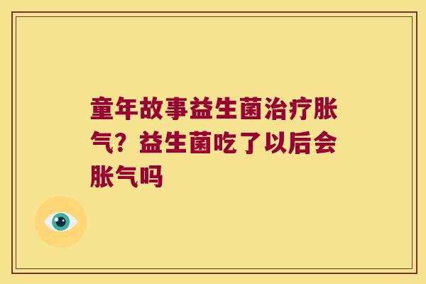 童年故事益生菌?益生菌吃了以后会吗 童年故事益生菌?益生菌吃了以后会吗