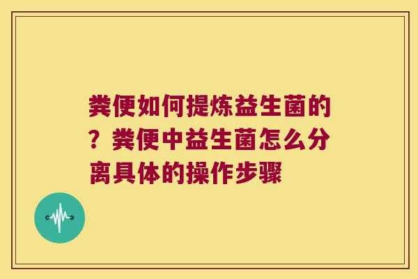 粪便如何提炼益生菌的？粪便中益生菌怎么分离具体的操作步骤