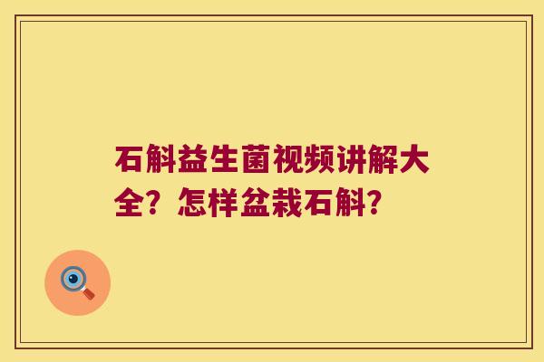 石斛益生菌视频讲解大全?怎样盆栽石斛? 石斛益生菌视频讲解大全?怎样盆栽石斛?