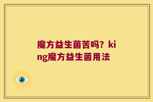 魔方益生菌苦吗?king魔方益生菌用法 魔方益生菌苦吗?king魔方益生菌用法