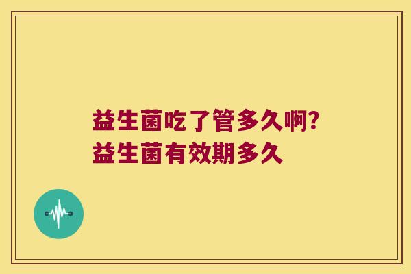 益生菌吃了管多久啊？益生菌有效期多久