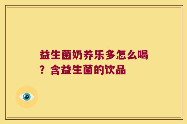 益生菌奶养乐多怎么喝？含益生菌的饮品