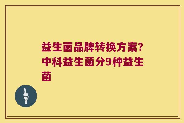 益生菌品牌转换方案？中科益生菌分9种益生菌