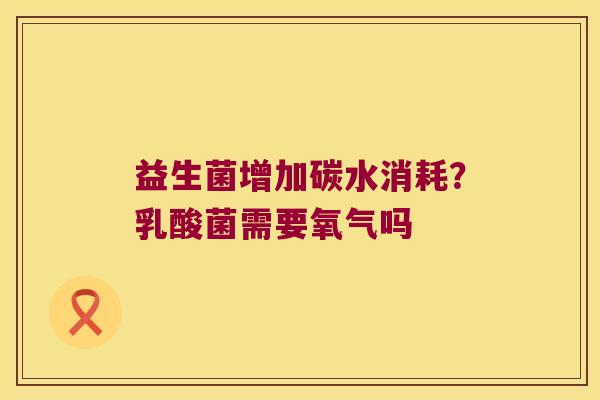 益生菌增加碳水消耗？乳酸菌需要氧气吗