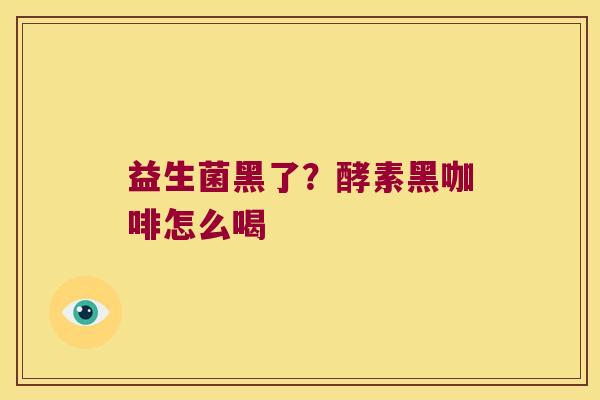 益生菌黑了？酵素黑咖啡怎么喝