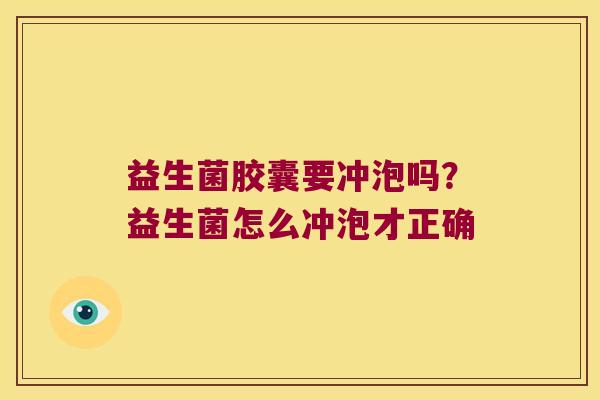 益生菌胶囊要冲泡吗？益生菌怎么冲泡才正确