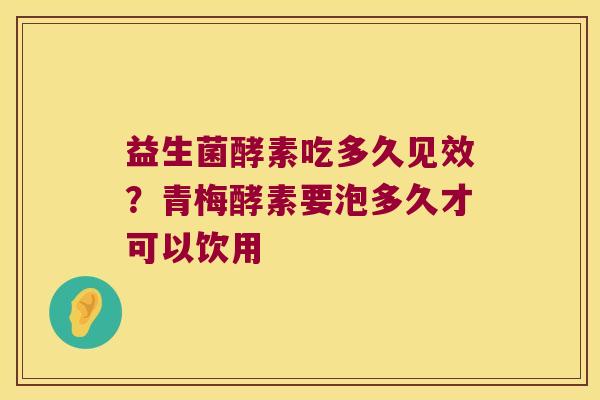 益生菌酵素吃多久见效？青梅酵素要泡多久才可以饮用