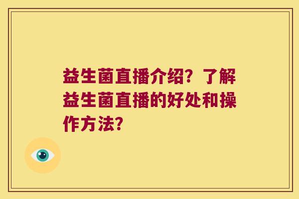 益生菌直播介绍？了解益生菌直播的好处和操作方法？