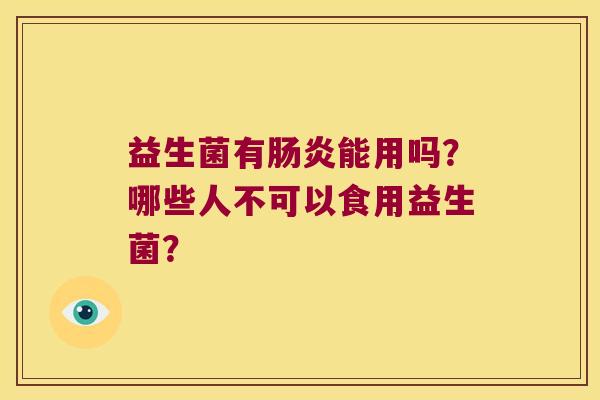 益生菌有能用吗?哪些人不可以食用益生菌? 益生菌有能用吗?哪些人不可以食用益生菌?