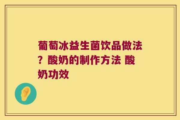 葡萄冰益生菌饮品做法？酸奶的制作方法 酸奶功效