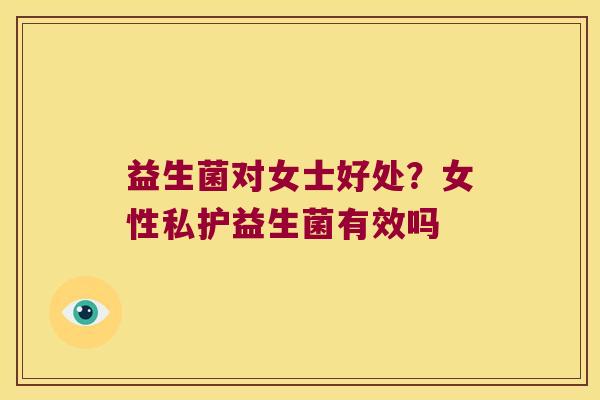 益生菌对女士好处？女性私护益生菌有效吗