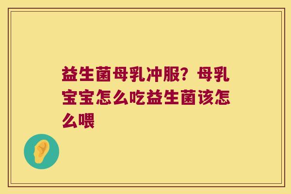 益生菌母乳冲服?母乳宝宝怎么吃益生菌该怎么喂 益生菌母乳冲服?母乳宝宝怎么吃益生菌该怎么喂
