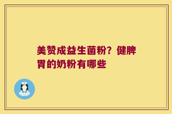 美赞成益生菌粉？健脾胃的奶粉有哪些