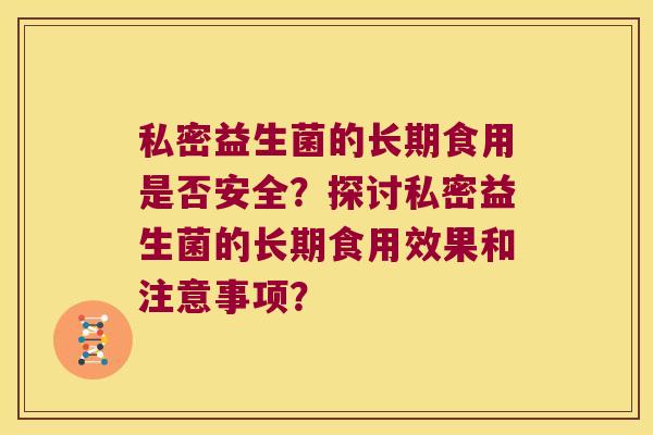 私密益生菌的长期食用是否安全？探讨私密益生菌的长期食用效果和注意事项？