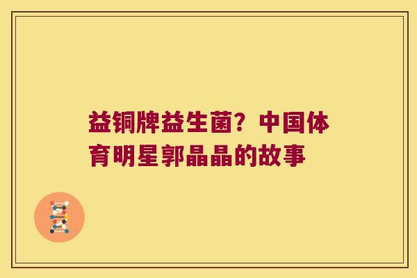 益铜牌益生菌？中国体育明星郭晶晶的故事